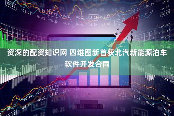资深的配资知识网 四维图新首获北汽新能源泊车软件开发合同