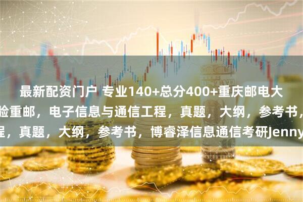 最新配资门户 专业140+总分400+重庆邮电大学801信号与系统考研经验重邮，电子信息与通信工程，真题，大纲，参考书，博睿泽信息通信考研Jenny。